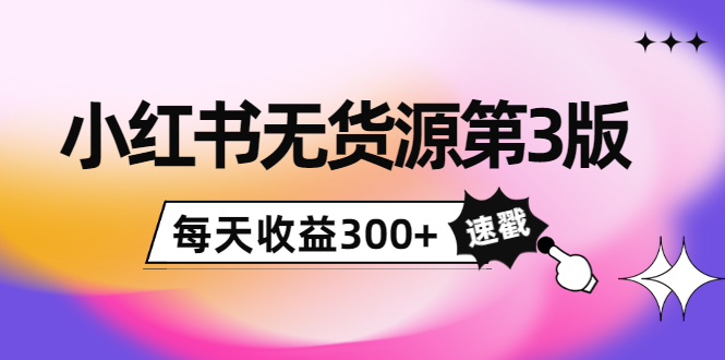 绅白不白小红书无货源第3版，0投入起店，无脑图文精细化玩法，每天收益300+|52搬砖-我爱搬砖网