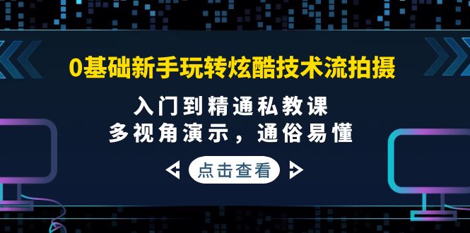 0基础新手玩转炫酷技术流拍摄：入门到精通私教课，多视角演示，通俗易懂|52搬砖-我爱搬砖网