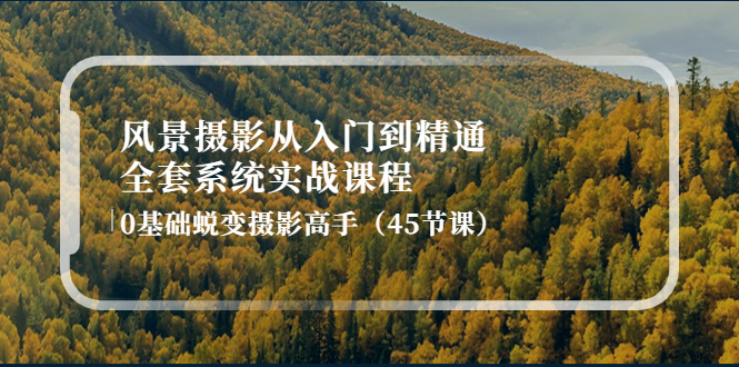 风景摄影从入门到精通-全套系统实战课程：0基础蜕变摄影高手|52搬砖-我爱搬砖网