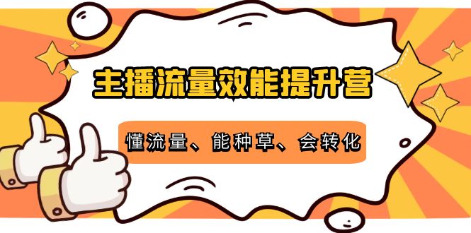 主播流量效能提升营：懂流量、能种草、会转化，清晰明确方法规则|52搬砖-我爱搬砖网