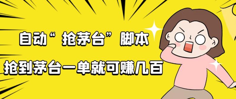 自动抢茅台脚本,一单轻松赚几百起|52搬砖-我爱搬砖网