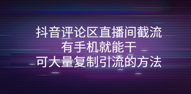 抖音评论区直播间截流，有手机就能干，可大量复制引流的方法|52搬砖-我爱搬砖网