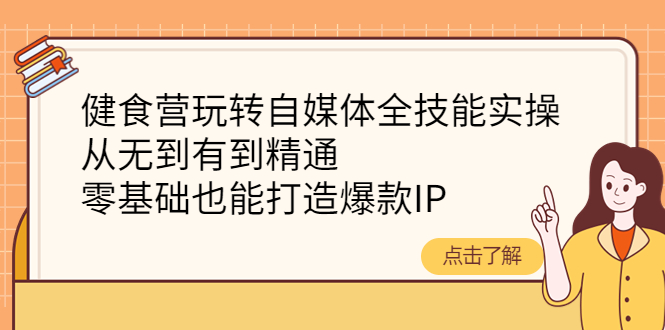 健食营玩转自媒体全技能实操，从无到有到精通，零基础也能打造爆款IP|52搬砖-我爱搬砖网