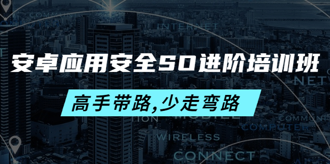 安卓应用安全SO进阶培训班：高手带路,少走弯路-价值999元|52搬砖-我爱搬砖网