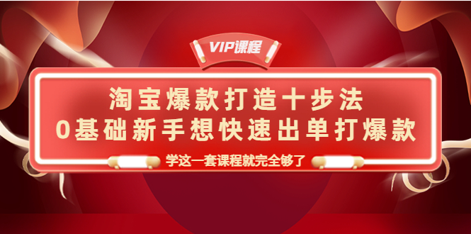 淘宝爆款打造十步法，0基础新手想快速出单打爆款，学这一套课程就完全够了|52搬砖-我爱搬砖网