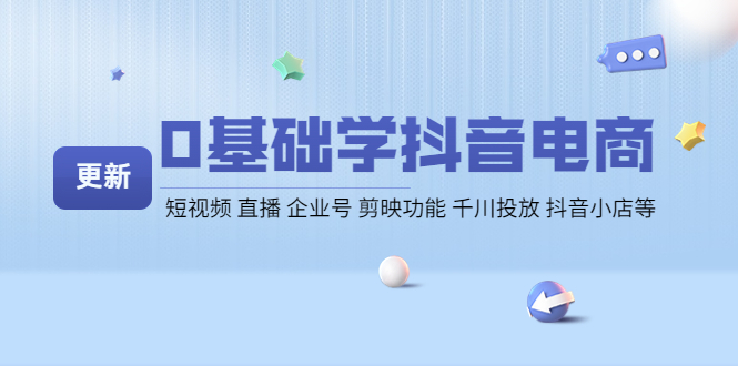 0基础学抖音电商【更新】短视频 直播 企业号 剪映功能 千川投放 抖音小店等|52搬砖-我爱搬砖网