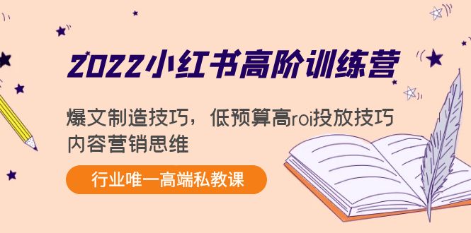 2022小红书高阶训练营：爆文制造技巧，低预算高roi投放技巧，内容营销思维|52搬砖-我爱搬砖网