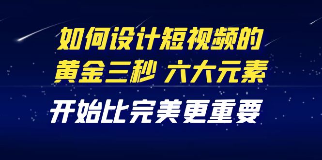 教你如何设计短视频的黄金三秒，六大元素，开始比完美更重要|52搬砖-我爱搬砖网