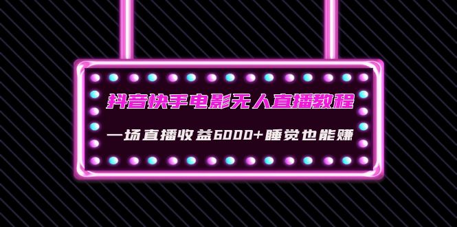 抖音快手电影无人直播教程：一场直播收益6000+睡觉也能赚(教程+软件+素材)|52搬砖-我爱搬砖网