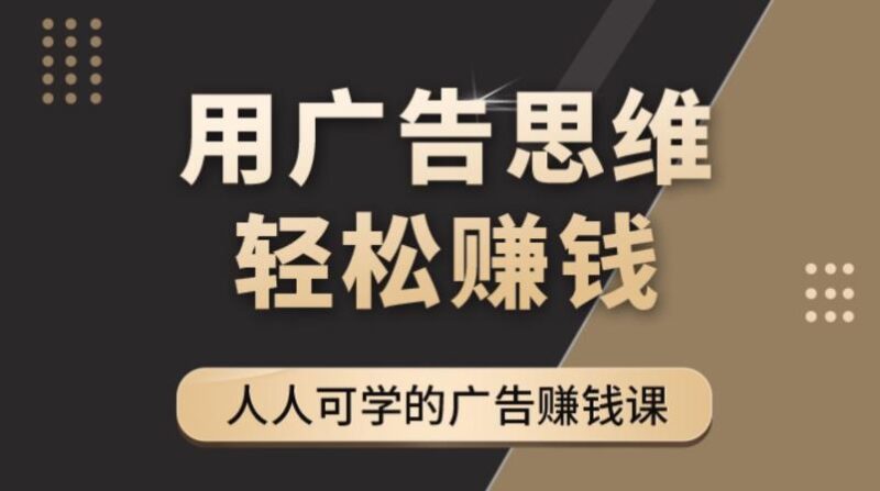 广告思维36计：人人可学习的广告赚钱课，全民皆商时代|52搬砖-我爱搬砖网