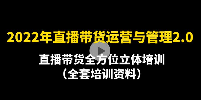 2022年10月最新-直播带货运营与管理2.0，直播带货全方位立体培训|52搬砖-我爱搬砖网