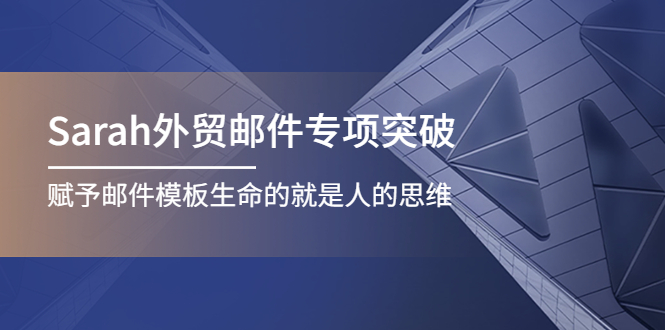 Sarah外贸邮件专项突破，赋予邮件模板生命的就是人的思维|52搬砖-我爱搬砖网