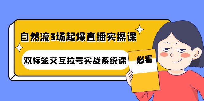 自然流3场起爆直播实操课：双标签交互拉号实战系统课|52搬砖-我爱搬砖网