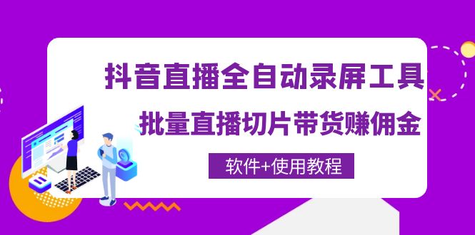抖音直播全自动录屏录制工具，批量直播切片带货赚佣金|52搬砖-我爱搬砖网