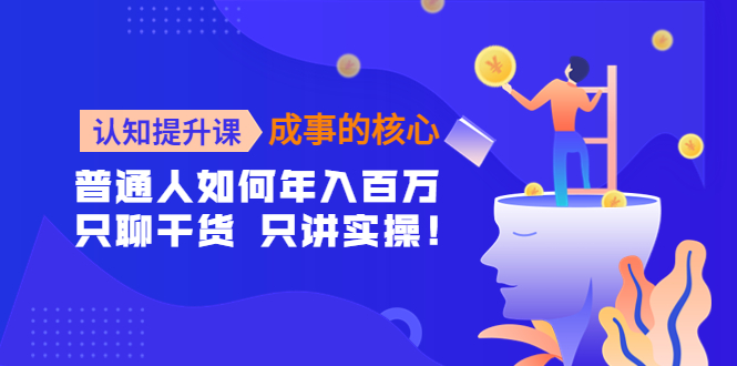 认知提升课-成事的核心：普通人如何年入百万，只聊干货 只讲实操！|52搬砖-我爱搬砖网