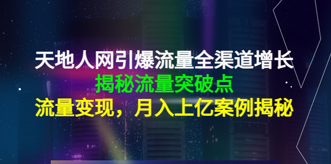 天地人网引爆流量全渠道增长：揭秘流量突然破点，流量变现，月入上亿案例|52搬砖-我爱搬砖网