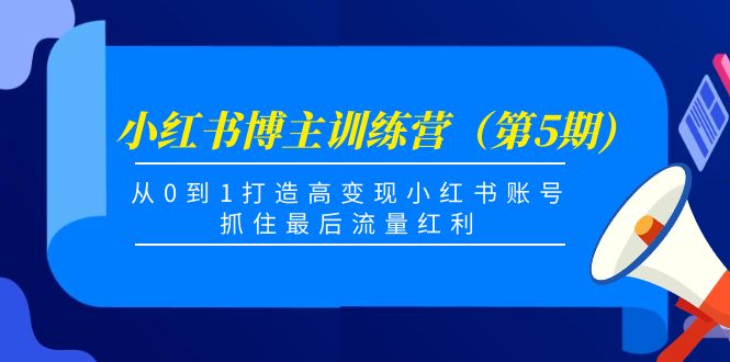 小红书博主训练营（第5期)，从0到1打造高变现小红书账号，抓住最后流量红利|52搬砖-我爱搬砖网