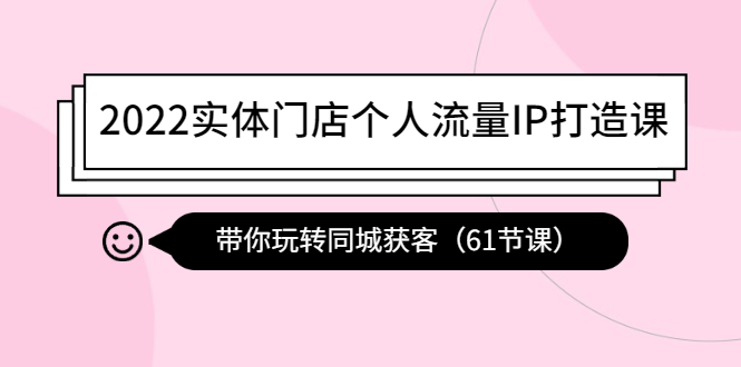 2022实体门店个人流量IP打造课：带你玩转同城获客|52搬砖-我爱搬砖网