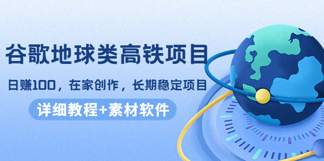 谷歌地球类高铁项目，日赚100，在家创作，长期稳定项目|52搬砖-我爱搬砖网