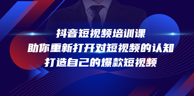 抖音短视频培训课，助你重新打开对短视频的认知，打造自己的爆款短视频|52搬砖-我爱搬砖网