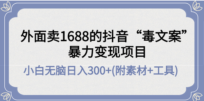 外面卖1688抖音“毒文案”暴力变现项目 小白无脑日入300+(几十G素材+工具)|52搬砖-我爱搬砖网