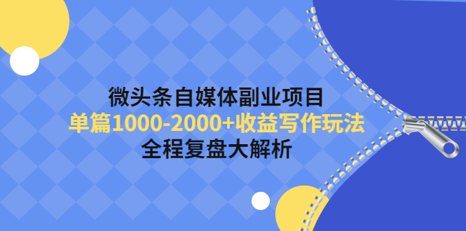 微头条自媒体副业项目，单篇1000-2000+收益写作玩法，全程复盘大解析！|52搬砖-我爱搬砖网