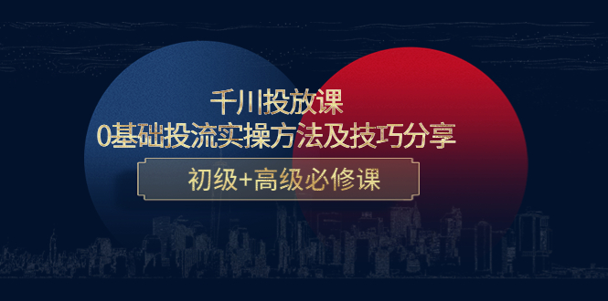 千川投放课：0基础投流实操方法及技巧分享，初级+高级必修课|52搬砖-我爱搬砖网