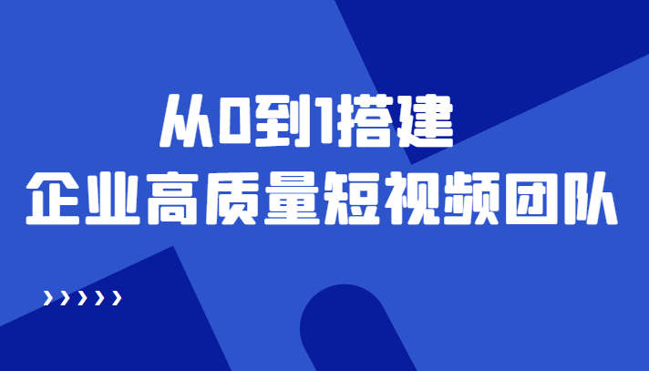 老板必学12节课，教你从0到1搭建企业高质量短视频团队，解决你的搭建难题|52搬砖-我爱搬砖网