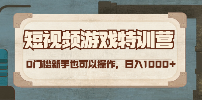 短视频游戏赚钱特训营，0门槛小白也可以操作，日入1000+|52搬砖-我爱搬砖网