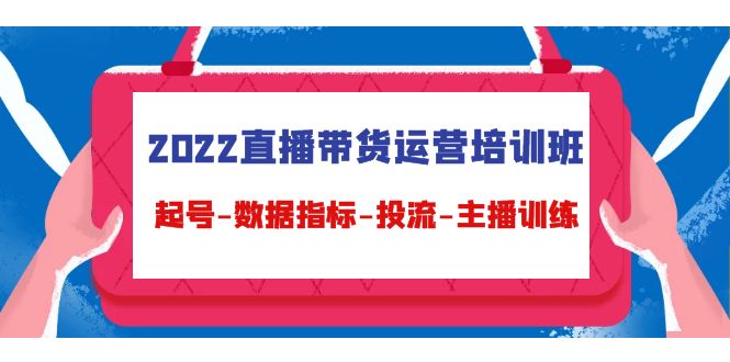 2022直播带货运营培训班：起号-数据指标-投流-主播训练|52搬砖-我爱搬砖网