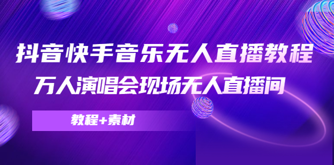 抖音快手音乐无人直播教程，万人演唱会现场无人直播间|52搬砖-我爱搬砖网