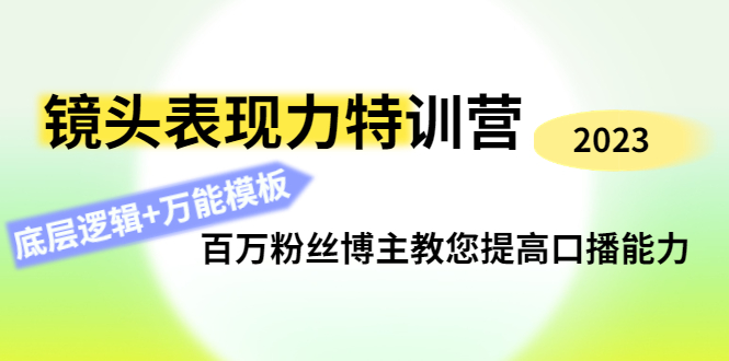 镜头表现力特训营：百万粉丝博主教您提高口播能力，底层逻辑+万能模板|52搬砖-我爱搬砖网