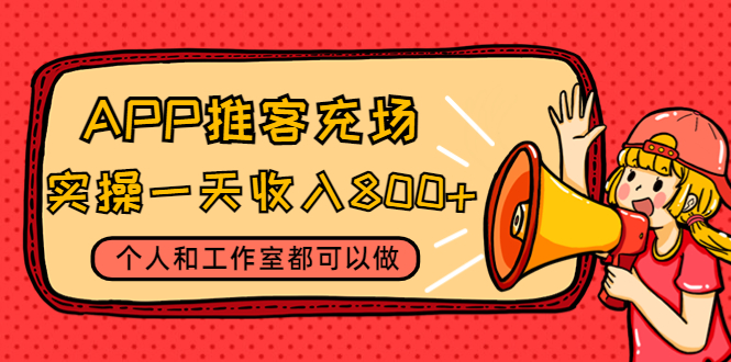 APP推客充场，实操一天收入800+个人和工作室都可以做(视频教程+渠道)|52搬砖-我爱搬砖网