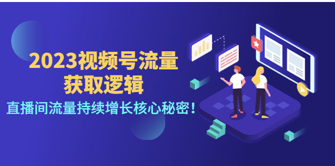 2023视频号流量获取逻辑：直播间流量持续增长核心秘密！|52搬砖-我爱搬砖网