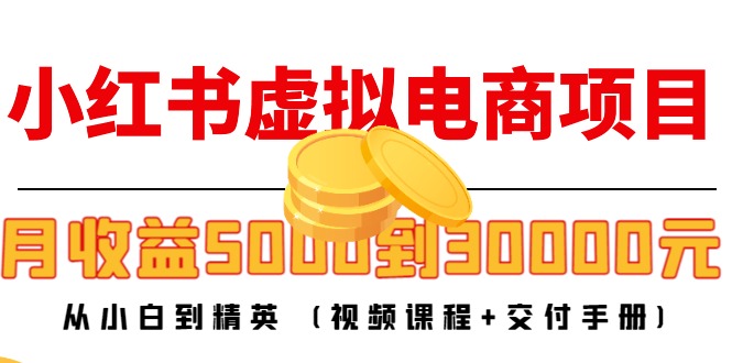 小红书虚拟电商项目：从小白到精英 月收益5000到30000 (视频课程+交付手册)|52搬砖-我爱搬砖网