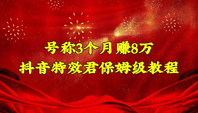 号称3个月赚8万的抖音特效君保姆级教程，新手一个月搞5000+|52搬砖-我爱搬砖网