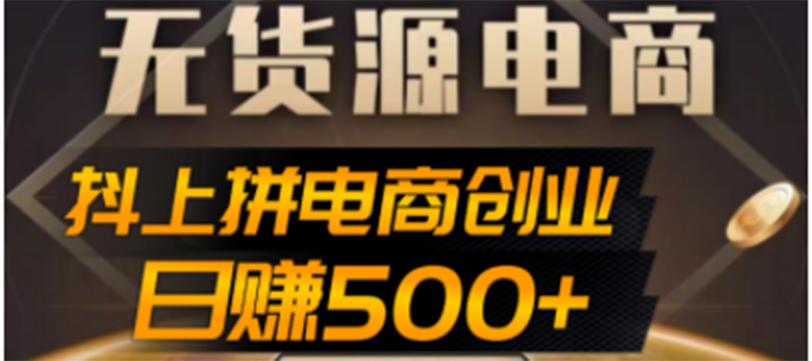 抖上拼无货源电商创业项目、外面收费12800，日赚500+的案例解析参考|52搬砖-我爱搬砖网