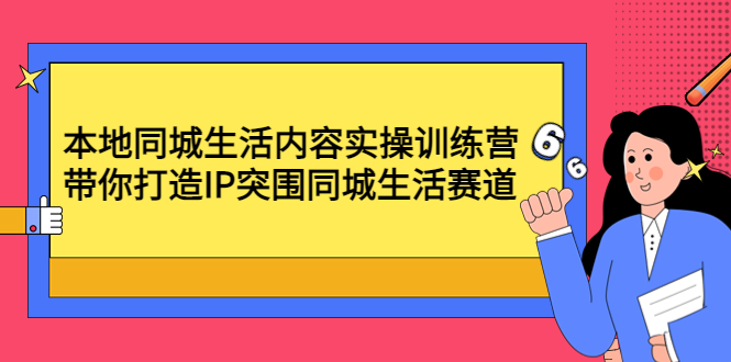 本地同城生活内容实操训练营：带你打造IP突围同城生活赛道|52搬砖-我爱搬砖网