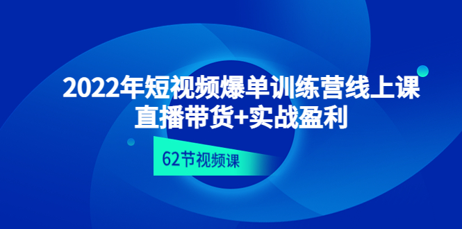 2022年短视频爆单训练营线上课：直播带货+实操盈利（62节视频课)|52搬砖-我爱搬砖网