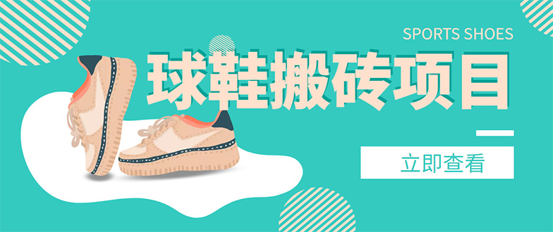 外面收费998的球鞋搬砖项目，月入5000+【详细教程+资源渠道】|52搬砖-我爱搬砖网
