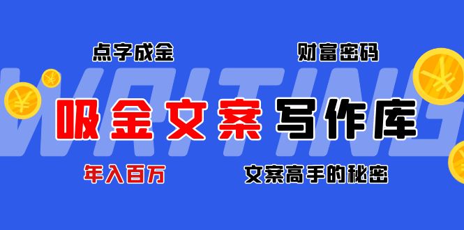 吸金文案写作库：揭秘点字成金的财富密码，年入百万文案高手的秘密|52搬砖-我爱搬砖网