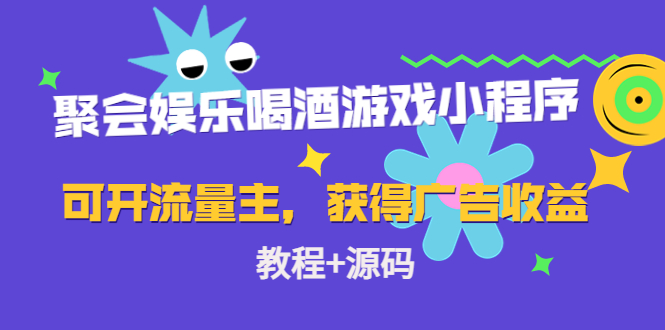 聚会娱乐喝酒游戏小程序，可开流量主，日入100+获得广告收益|52搬砖-我爱搬砖网