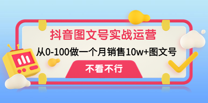 抖音图文号实战运营教程：从0-100做一个月销售10w+图文号|52搬砖-我爱搬砖网