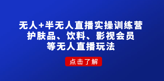 无人+半无人直播实操训练营：护肤品、饮料、影视会员等无人直播玩法|52搬砖-我爱搬砖网