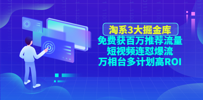 淘系3大掘金库：免费获百万推荐流量+短视频连怼爆流+万相台多计划高ROI|52搬砖-我爱搬砖网