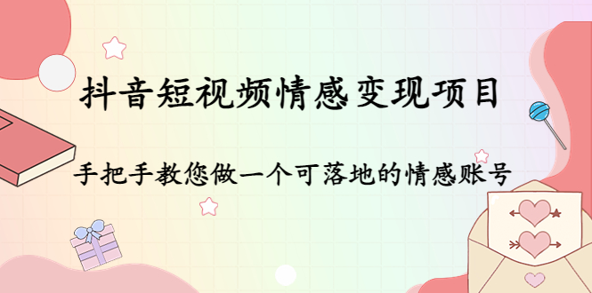 抖音短视频情感变现项目：手把手教您做一个可落地的情感账号|52搬砖-我爱搬砖网