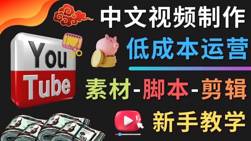 YOUTUBE中文视频制作低成本运营：素材-脚本-剪辑 新手教学|52搬砖-我爱搬砖网