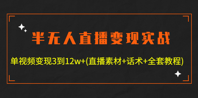 半无人直播变现实战(12.18号更新) 单视频变现3到12w+(全套素材+话术+教程)|52搬砖-我爱搬砖网