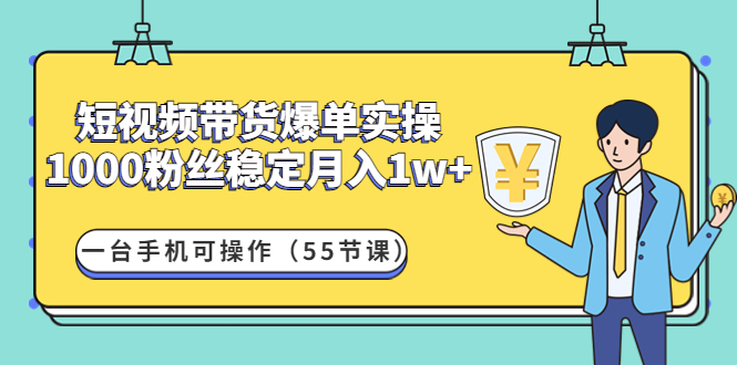 短视频带货爆单实操：1000粉丝稳定月入1w+一台手机可操作|52搬砖-我爱搬砖网