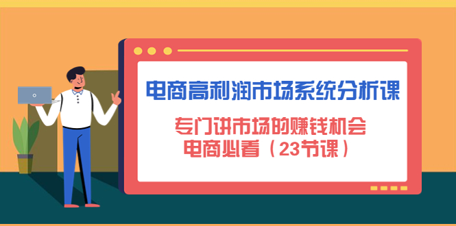 电商高利润市场系统分析课：专门讲市场的赚钱机会，电商必看|52搬砖-我爱搬砖网